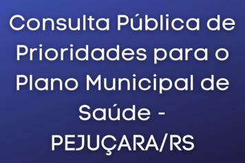 Consulta Pública de Prioridades para o Plano Municipal de Saúde - PEJUÇARA/RS