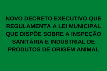 PUBLICADO NOVO DECRETO EXECUTIVO QUE REGULAMENTA A LEI MUNICIPAL QUE DISPÕE SOBRE A INSPEÇÃO SANITÁRIA E INDUSTRIAL DE PRODUTOS DE ORIGEM ANIMAL