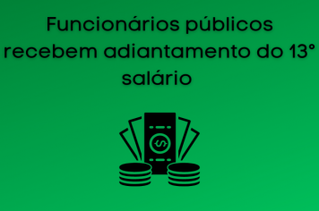 Prefeitura antecipa primeira parcela do 13° salário dos funcionários públicos. 