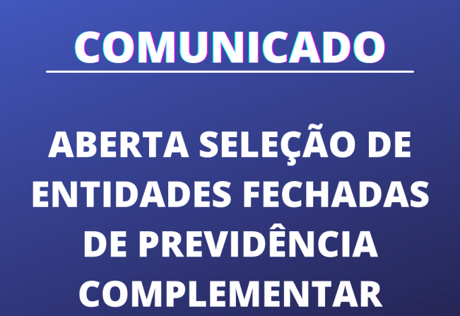 Aberta Seleção de Entidades Fechadas de Previdência Complementar